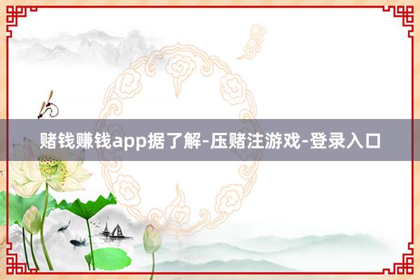 赌钱赚钱app　　据了解-压赌注游戏-登录入口