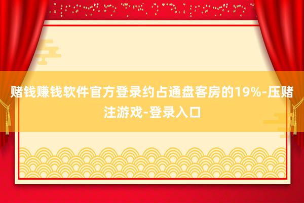 赌钱赚钱软件官方登录约占通盘客房的19%-压赌注游戏-登录入口