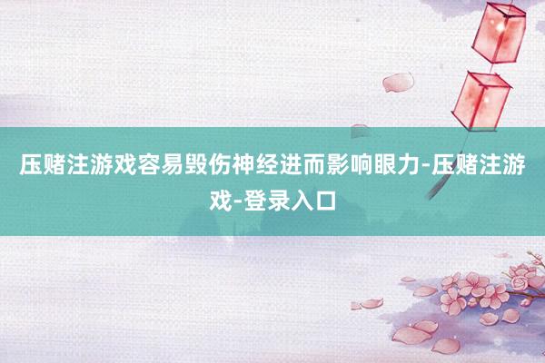 压赌注游戏容易毁伤神经进而影响眼力-压赌注游戏-登录入口