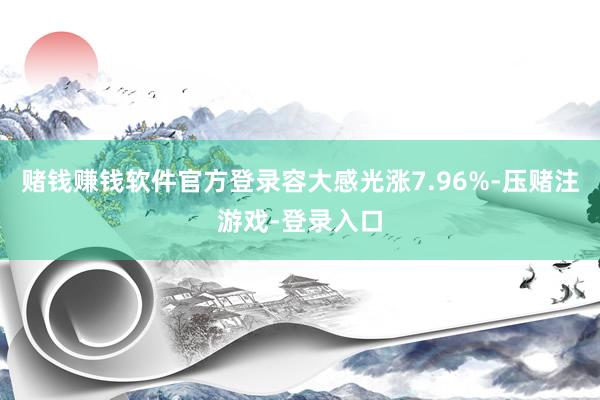 赌钱赚钱软件官方登录容大感光涨7.96%-压赌注游戏-登录入口