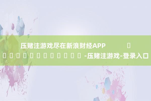 压赌注游戏尽在新浪财经APP            													-压赌注游戏-登录入口