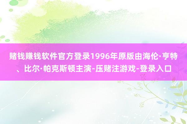 赌钱赚钱软件官方登录　　1996年原版由海伦·亨特、比尔·帕克斯顿主演-压赌注游戏-登录入口