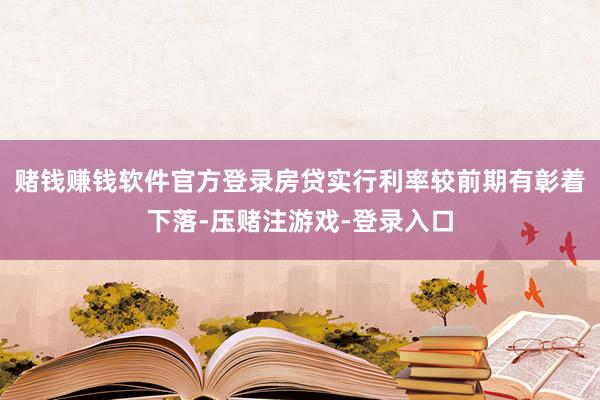 赌钱赚钱软件官方登录房贷实行利率较前期有彰着下落-压赌注游戏-登录入口