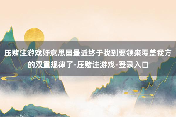 压赌注游戏好意思国最近终于找到要领来覆盖我方的双重规律了-压赌注游戏-登录入口