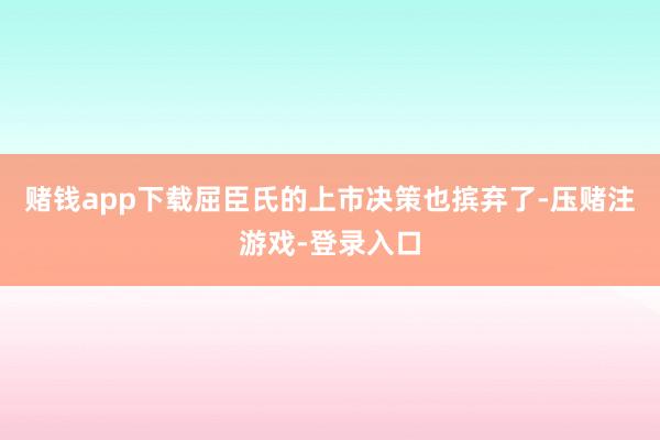 赌钱app下载屈臣氏的上市决策也摈弃了-压赌注游戏-登录入口