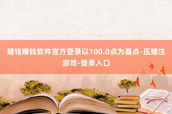 赌钱赚钱软件官方登录以100.0点为基点-压赌注游戏-登录入口