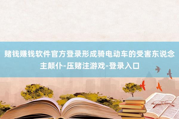 赌钱赚钱软件官方登录形成骑电动车的受害东说念主颠仆-压赌注游戏-登录入口