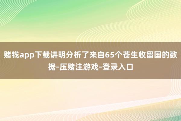 赌钱app下载讲明分析了来自65个苍生收留国的数据-压赌注游戏-登录入口