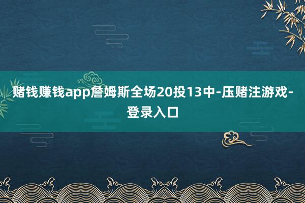 赌钱赚钱app詹姆斯全场20投13中-压赌注游戏-登录入口