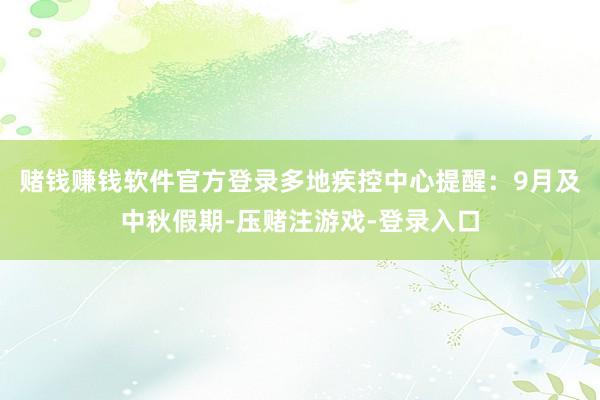 赌钱赚钱软件官方登录多地疾控中心提醒：9月及中秋假期-压赌注游戏-登录入口