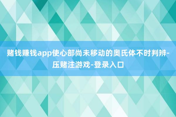 赌钱赚钱app使心部尚未移动的奥氏体不时判辨-压赌注游戏-登录入口